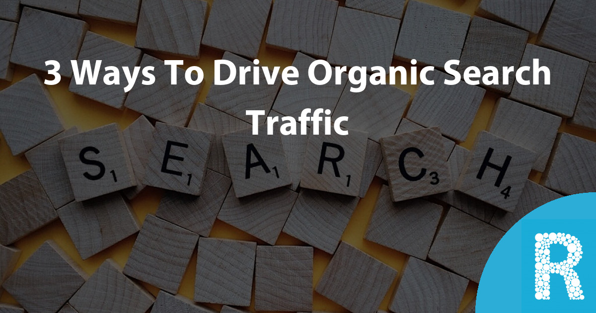 3 Ways To Drive Organic Search Traffic : Roseblade Media